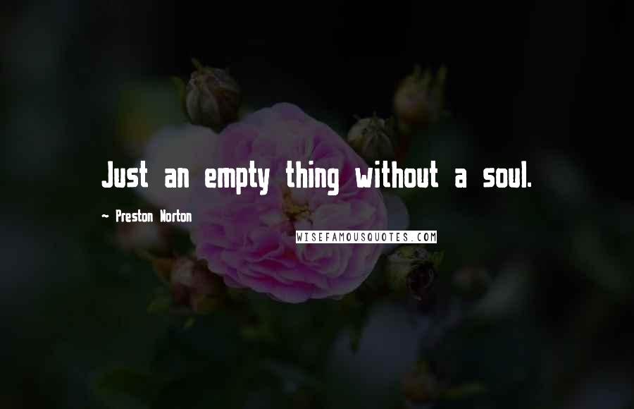 Preston Norton quotes: Just an empty thing without a soul.