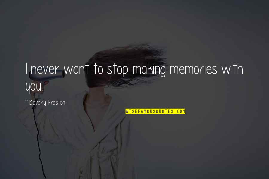 Preston Quotes By Beverly Preston: I never want to stop making memories with Preston Quotes By Beverly Preston: I never want to stop making memories with