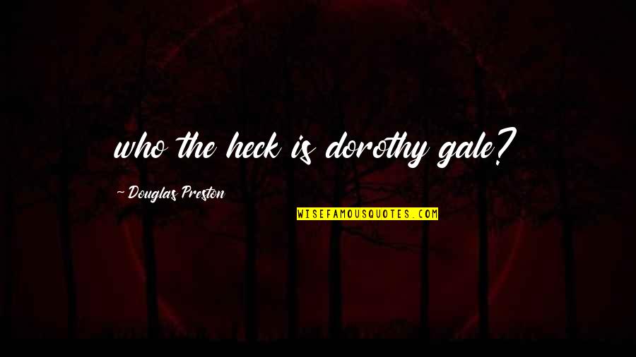 Preston Quotes By Douglas Preston: who the heck is dorothy gale? Preston Quotes By Douglas Preston: who the heck is dorothy gale?