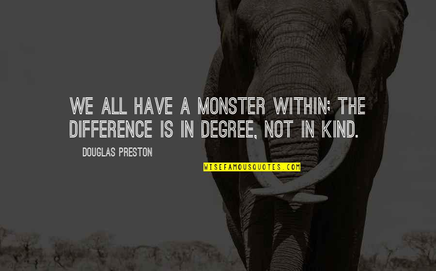 Preston Quotes By Douglas Preston: We all have a Monster within; the difference Preston Quotes By Douglas Preston: We all have a Monster within; the difference