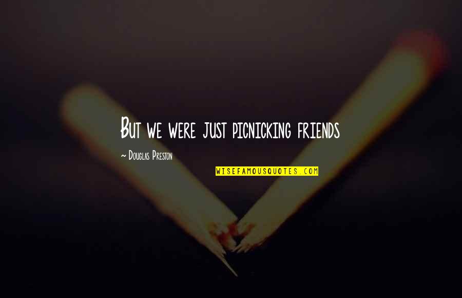 Preston Quotes By Douglas Preston: But we were just picnicking friends Preston Quotes By Douglas Preston: But we were just picnicking friends