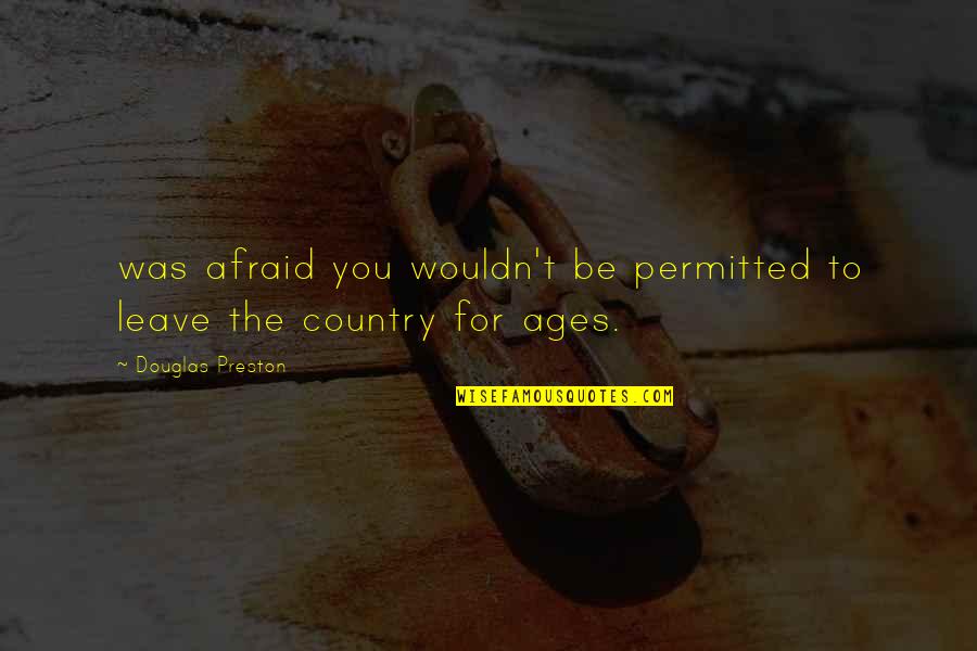 Preston Quotes By Douglas Preston: was afraid you wouldn't be permitted to leave Preston Quotes By Douglas Preston: was afraid you wouldn't be permitted to leave