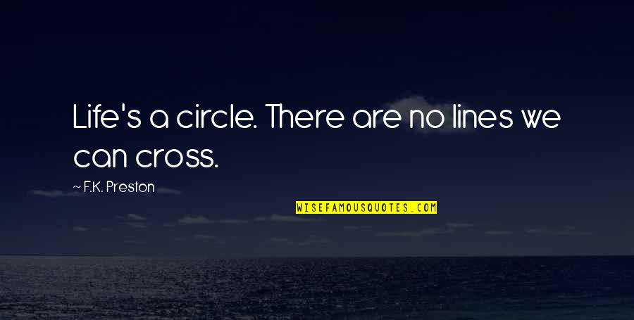 Preston Quotes By F.K. Preston: Life's a circle. There are no lines we Preston Quotes By F.K. Preston: Life's a circle. There are no lines we