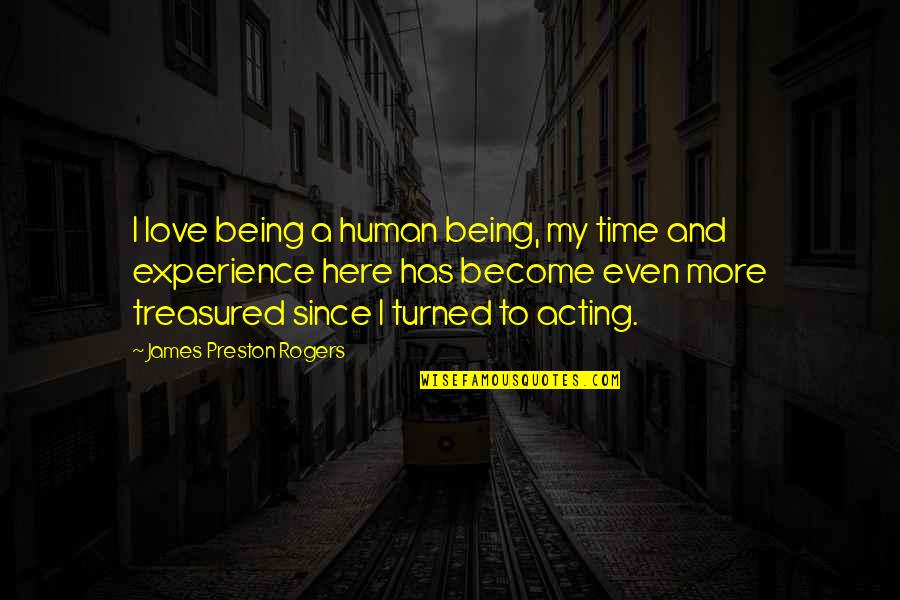Preston Quotes By James Preston Rogers: I love being a human being, my time Preston Quotes By James Preston Rogers: I love being a human being, my time