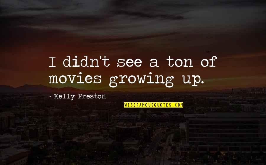 Preston Quotes By Kelly Preston: I didn't see a ton of movies growing Preston Quotes By Kelly Preston: I didn't see a ton of movies growing