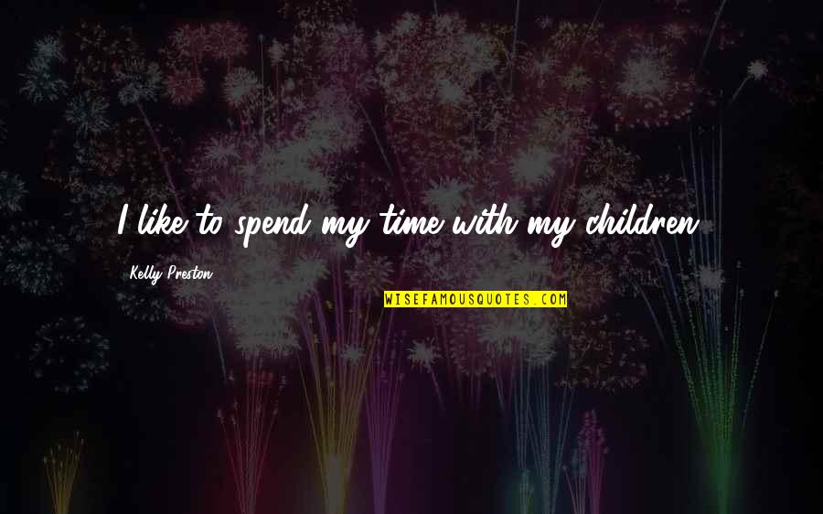 Preston Quotes By Kelly Preston: I like to spend my time with my Preston Quotes By Kelly Preston: I like to spend my time with my