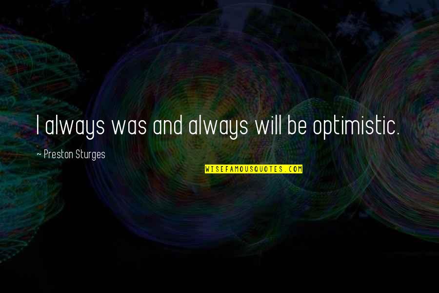 Preston Quotes By Preston Sturges: I always was and always will be optimistic. Preston Quotes By Preston Sturges: I always was and always will be optimistic.