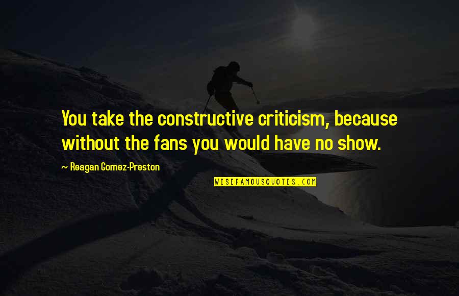 Preston Quotes By Reagan Gomez-Preston: You take the constructive criticism, because without the Preston Quotes By Reagan Gomez-Preston: You take the constructive criticism, because without the