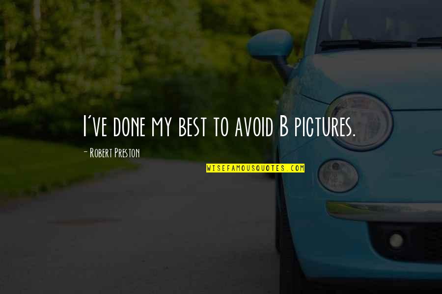 Preston Quotes By Robert Preston: I've done my best to avoid B pictures. Preston Quotes By Robert Preston: I've done my best to avoid B pictures.