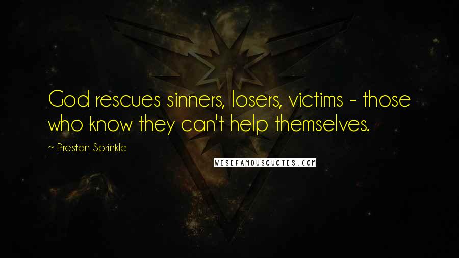 Preston Sprinkle quotes: God rescues sinners, losers, victims - those who know they can't help themselves.