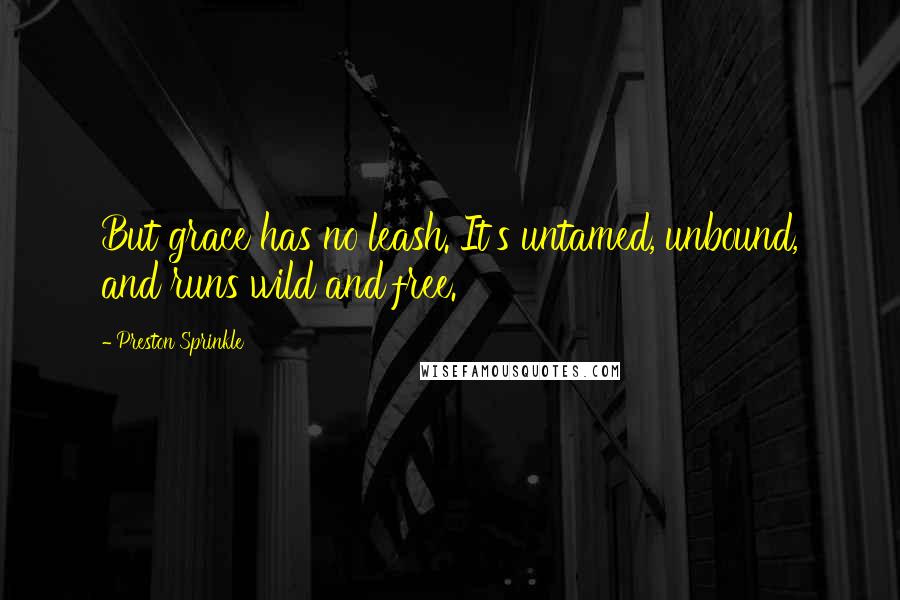 Preston Sprinkle quotes: But grace has no leash. It's untamed, unbound, and runs wild and free.