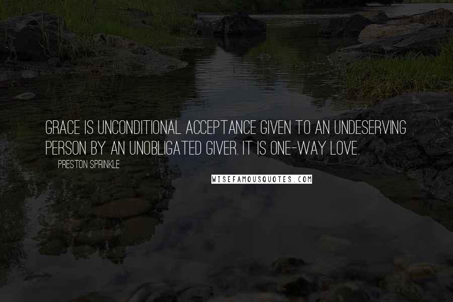 Preston Sprinkle quotes: Grace is unconditional acceptance given to an undeserving person by an unobligated giver. It is one-way love.