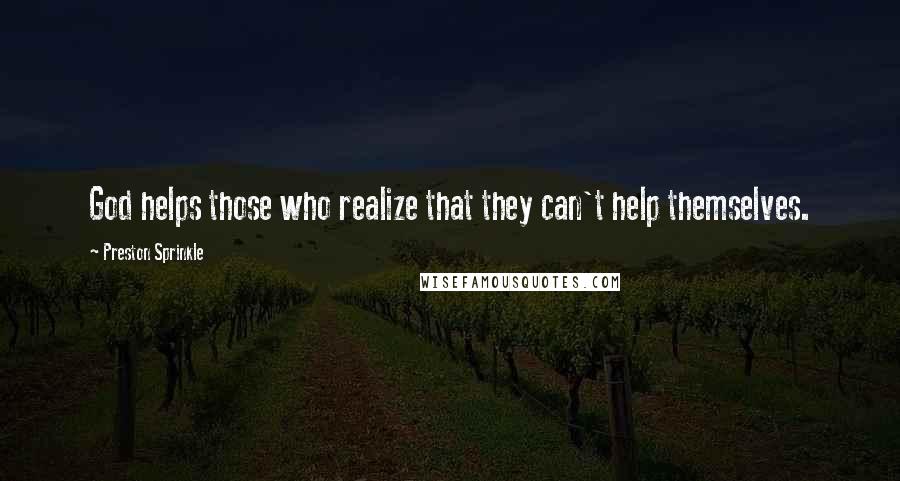 Preston Sprinkle quotes: God helps those who realize that they can't help themselves.