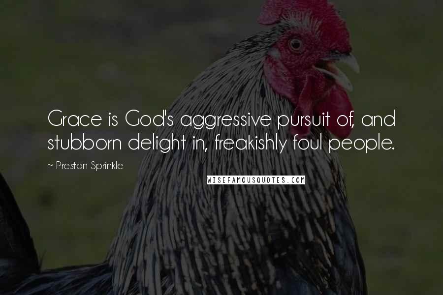 Preston Sprinkle quotes: Grace is God's aggressive pursuit of, and stubborn delight in, freakishly foul people.