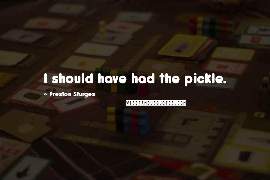 Preston Sturges quotes: I should have had the pickle.
