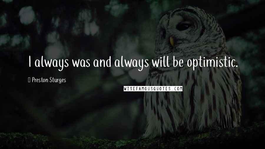 Preston Sturges quotes: I always was and always will be optimistic.