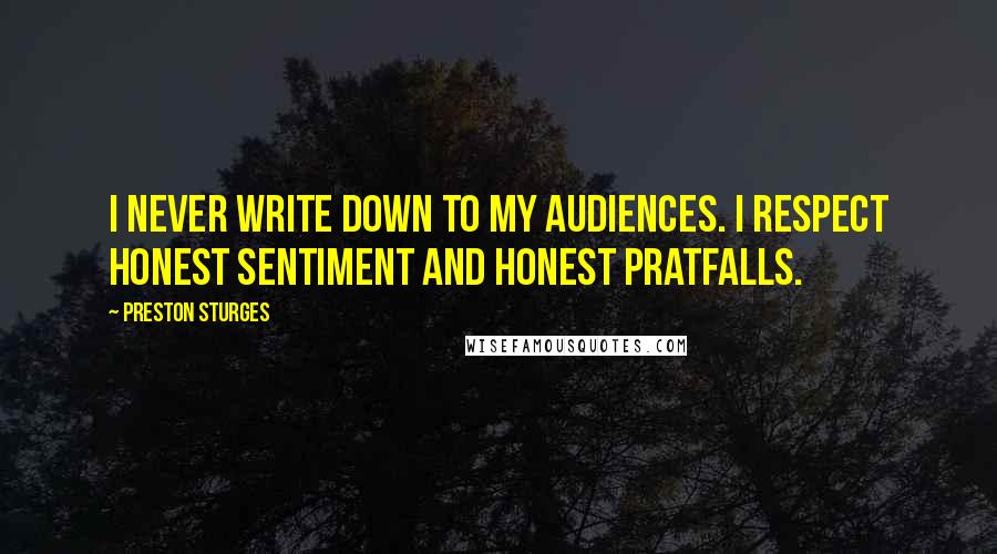 Preston Sturges quotes: I never write down to my audiences. I respect honest sentiment and honest pratfalls.