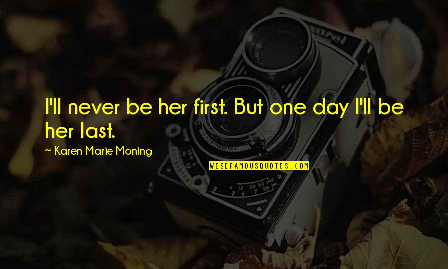 Prestonplayz Quotes By Karen Marie Moning: I'll never be her first. But one day Prestonplayz Quotes By Karen Marie Moning: I'll never be her first. But one day