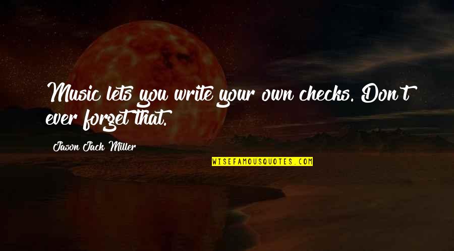 Preston's Quotes By Jason Jack Miller: Music lets you write your own checks. Don't