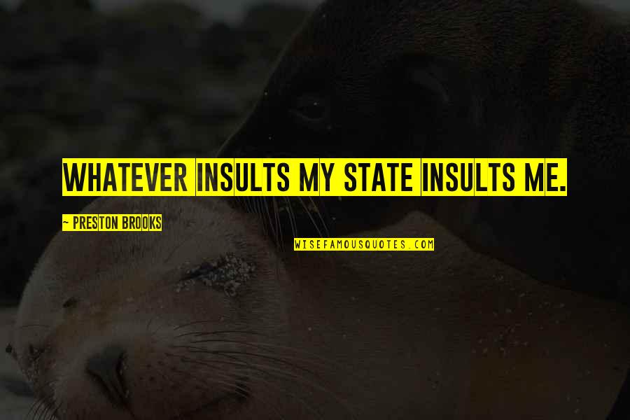 Preston's Quotes By Preston Brooks: Whatever insults my State insults me.