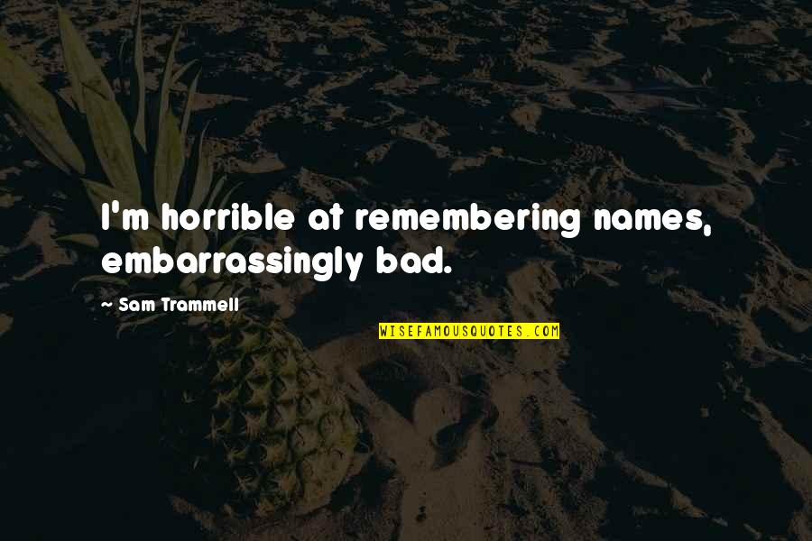 Prestonsstylez Quotes By Sam Trammell: I'm horrible at remembering names, embarrassingly bad. Prestonsstylez Quotes By Sam Trammell: I'm horrible at remembering names, embarrassingly bad.