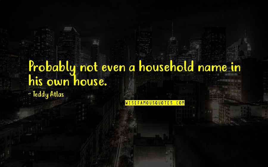 Presuda Ratku Quotes By Teddy Atlas: Probably not even a household name in his Presuda Ratku Quotes By Teddy Atlas: Probably not even a household name in his