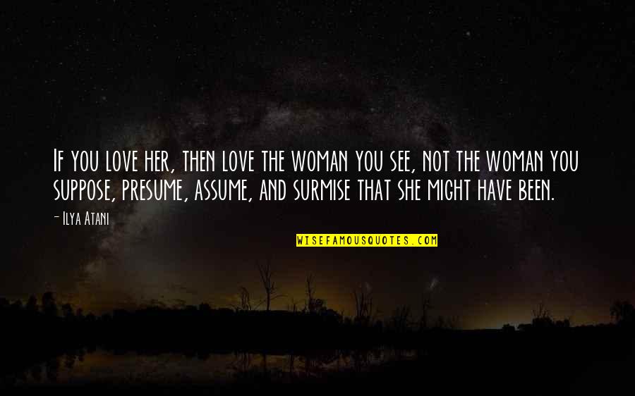 Presume Vs Assume Quotes By Ilya Atani: If you love her, then love the woman