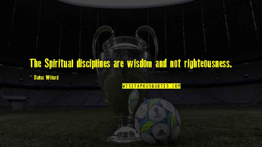 Presumed Consent Quotes By Dallas Willard: The Spiritual disciplines are wisdom and not righteousness. Presumed Consent Quotes By Dallas Willard: The Spiritual disciplines are wisdom and not righteousness.