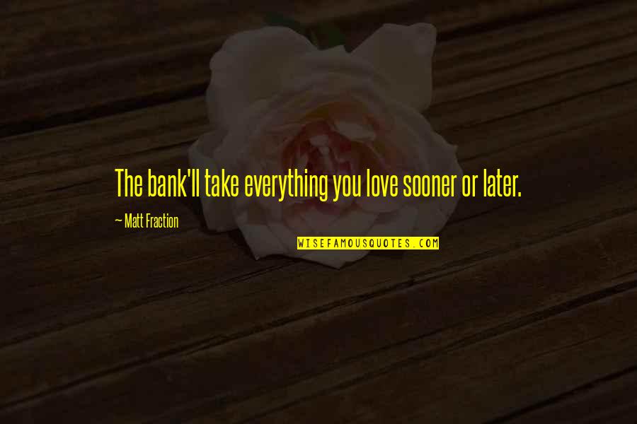 Presumed Incompetent Quotes By Matt Fraction: The bank'll take everything you love sooner or Presumed Incompetent Quotes By Matt Fraction: The bank'll take everything you love sooner or