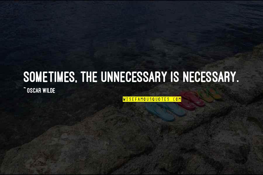 Presumed Incompetent Quotes By Oscar Wilde: Sometimes, the unnecessary is necessary. Presumed Incompetent Quotes By Oscar Wilde: Sometimes, the unnecessary is necessary.