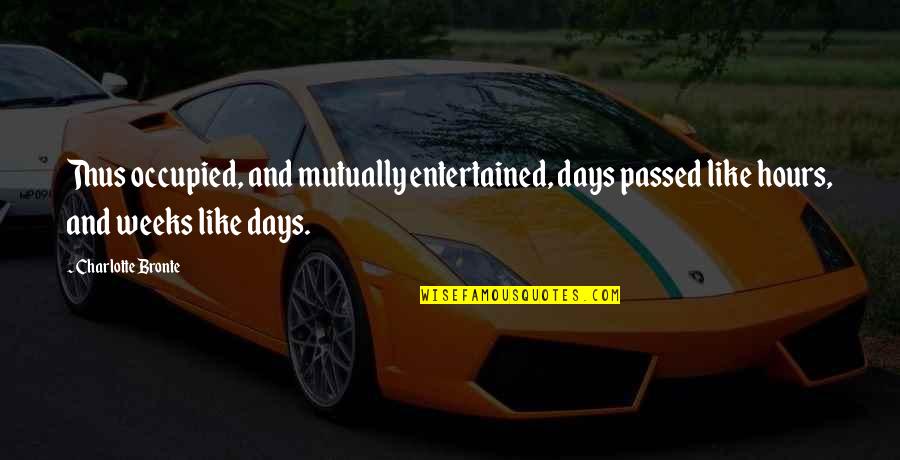 Presuming Synonym Quotes By Charlotte Bronte: Thus occupied, and mutually entertained, days passed like Presuming Synonym Quotes By Charlotte Bronte: Thus occupied, and mutually entertained, days passed like