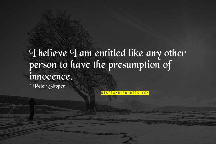 Presumption Of Innocence Quotes By Peter Slipper: I believe I am entitled like any other
