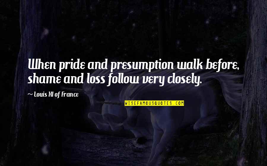 Presumption Quotes By Louis XI Of France: When pride and presumption walk before, shame and Presumption Quotes By Louis XI Of France: When pride and presumption walk before, shame and