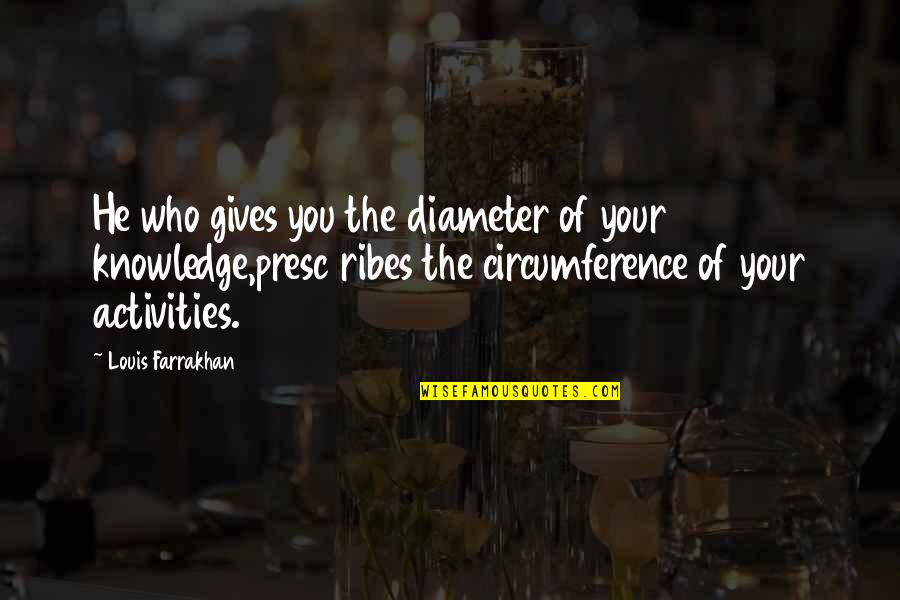Presumptuous People Quotes By Louis Farrakhan: He who gives you the diameter of your Presumptuous People Quotes By Louis Farrakhan: He who gives you the diameter of your