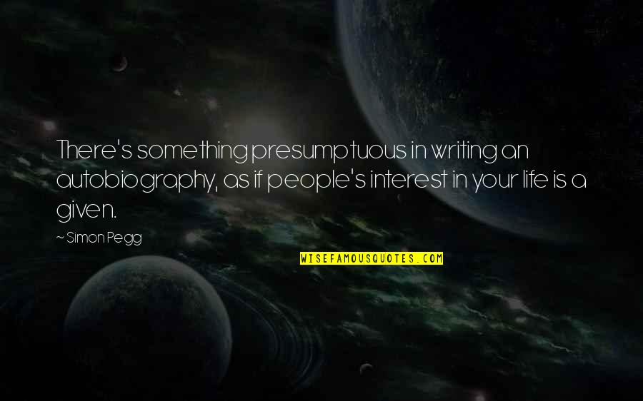 Presumptuous People Quotes By Simon Pegg: There's something presumptuous in writing an autobiography, as