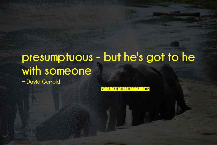 Presumptuous Quotes By David Gerrold: presumptuous - but he's got to he with