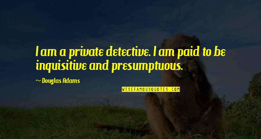Presumptuous Quotes By Douglas Adams: I am a private detective. I am paid
