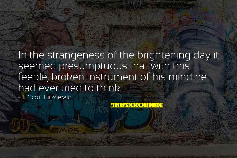 Presumptuous Quotes By F Scott Fitzgerald: In the strangeness of the brightening day it