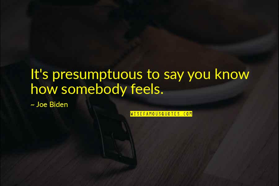 Presumptuous Quotes By Joe Biden: It's presumptuous to say you know how somebody