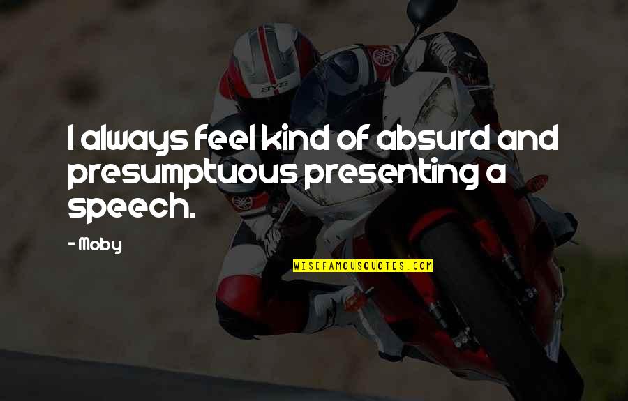 Presumptuous Quotes By Moby: I always feel kind of absurd and presumptuous