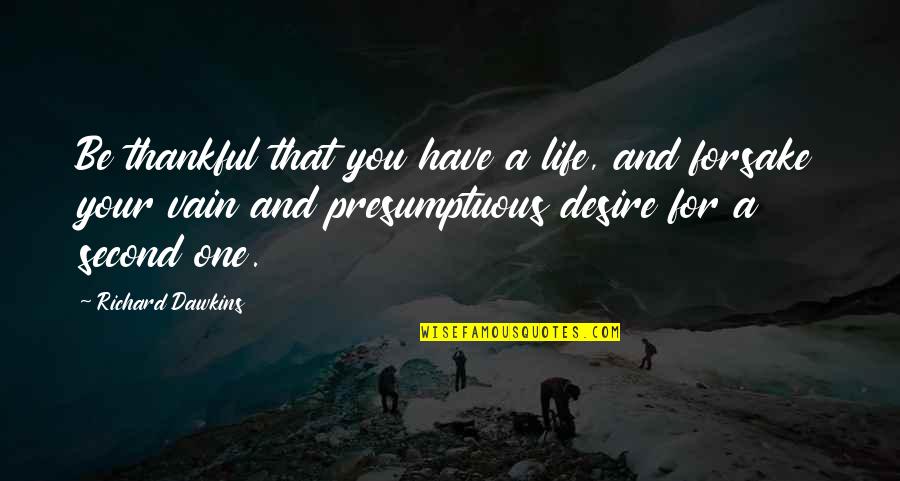 Presumptuous Quotes By Richard Dawkins: Be thankful that you have a life, and