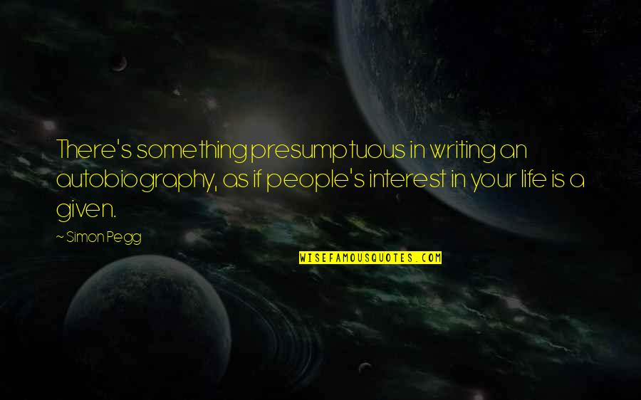 Presumptuous Quotes By Simon Pegg: There's something presumptuous in writing an autobiography, as