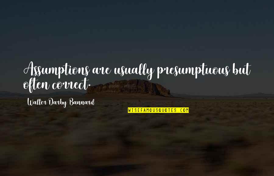 Presumptuous Quotes By Walter Darby Bannard: Assumptions are usually presumptuous but often correct.