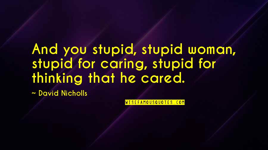 Presumptupus Quotes By David Nicholls: And you stupid, stupid woman, stupid for caring,