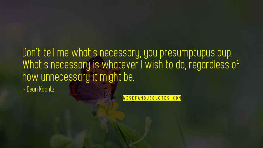 Presumptupus Quotes By Dean Koontz: Don't tell me what's necessary, you presumptupus pup.