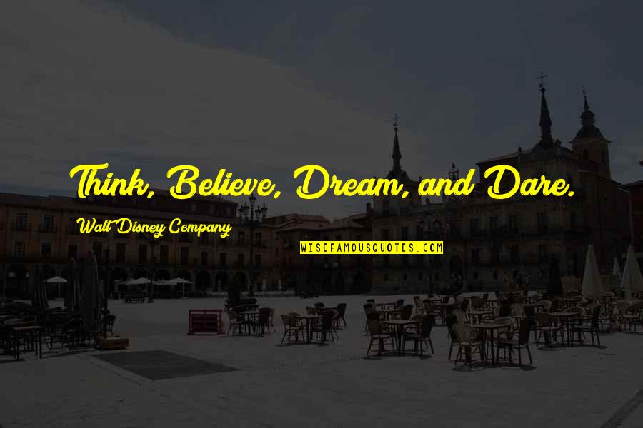 Presumptupus Quotes By Walt Disney Company: Think, Believe, Dream, and Dare.
