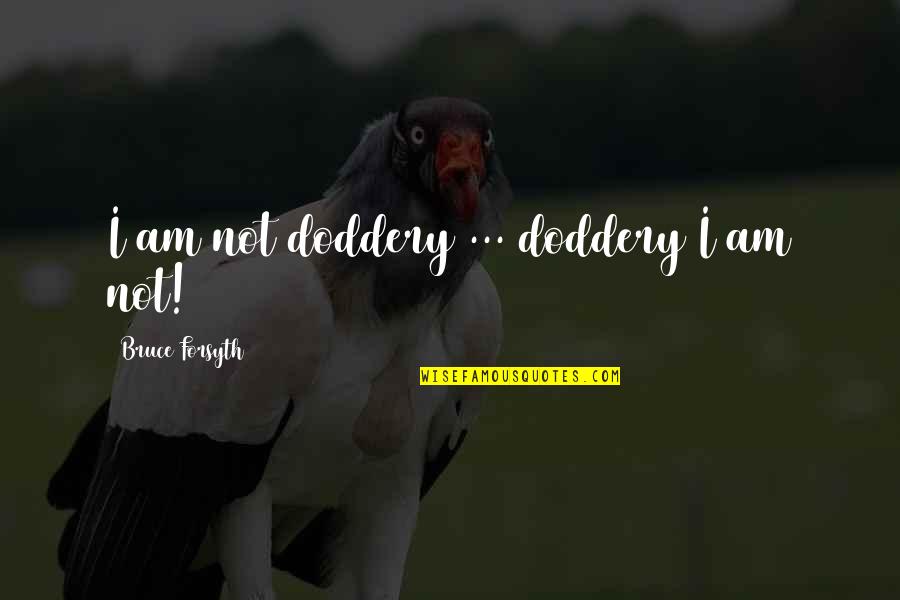 Presuponen Quotes By Bruce Forsyth: I am not doddery ... doddery I am