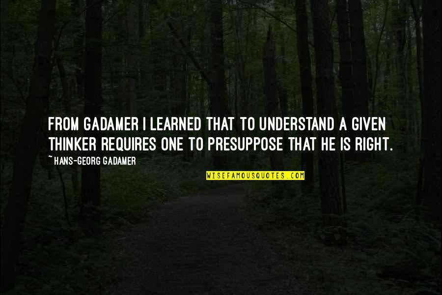 Presuppose Quotes By Hans-Georg Gadamer: From Gadamer I learned that to understand a