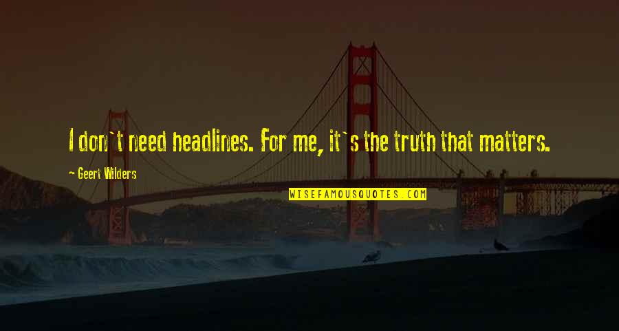Presuppositionless Quotes By Geert Wilders: I don't need headlines. For me, it's the Presuppositionless Quotes By Geert Wilders: I don't need headlines. For me, it's the