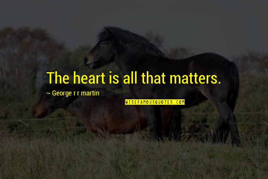 Pretanic Isles Quotes By George R R Martin: The heart is all that matters. Pretanic Isles Quotes By George R R Martin: The heart is all that matters.